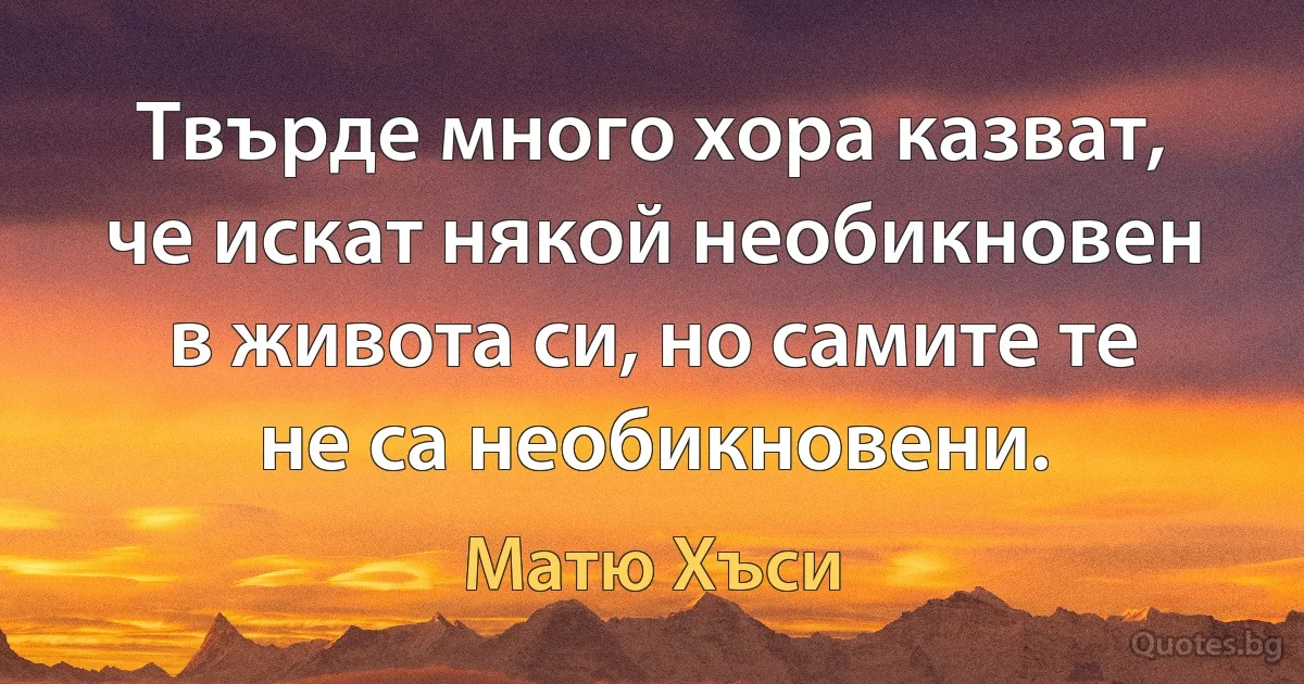 Твърде много хора казват, че искат някой необикновен в живота си, но самите те не са необикновени. (Матю Хъси)