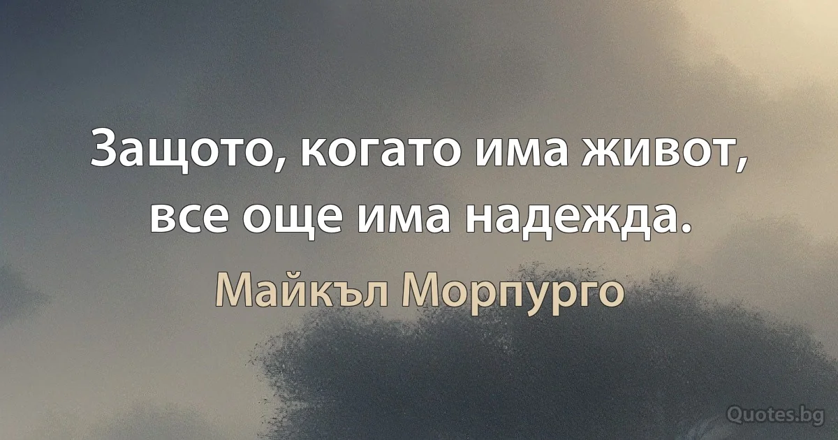 Защото, когато има живот, все още има надежда. (Майкъл Морпурго)