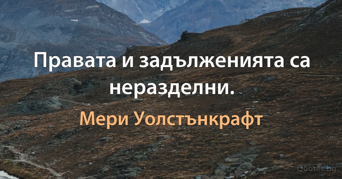 Правата и задълженията са неразделни. (Мери Уолстънкрафт)