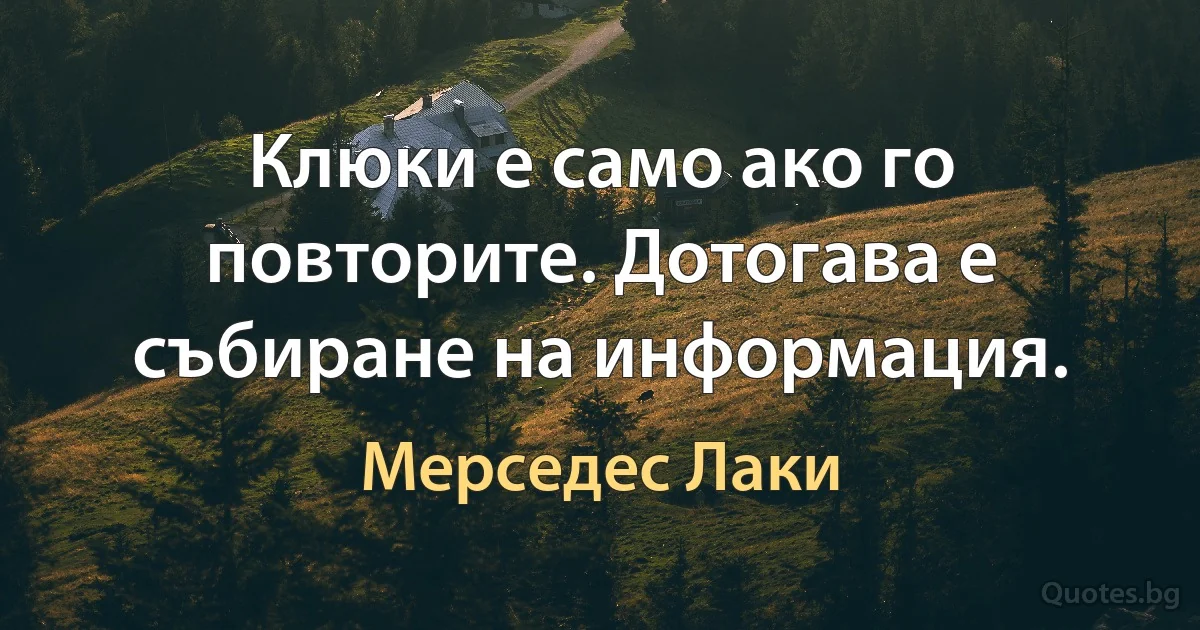 Клюки е само ако го повторите. Дотогава е събиране на информация. (Мерседес Лаки)