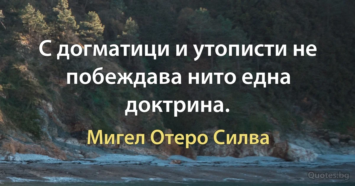 С догматици и утописти не побеждава нито една доктрина. (Мигел Отеро Силва)