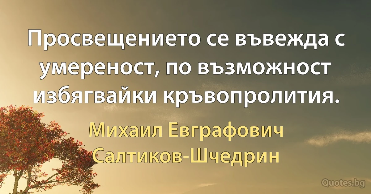 Просвещението се въвежда с умереност, по възможност избягвайки кръвопролития. (Михаил Евграфович Салтиков-Шчедрин)