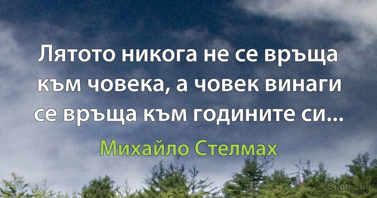 Лятото никога не се връща към човека, а човек винаги се връща към годините си... (Михайло Стелмах)