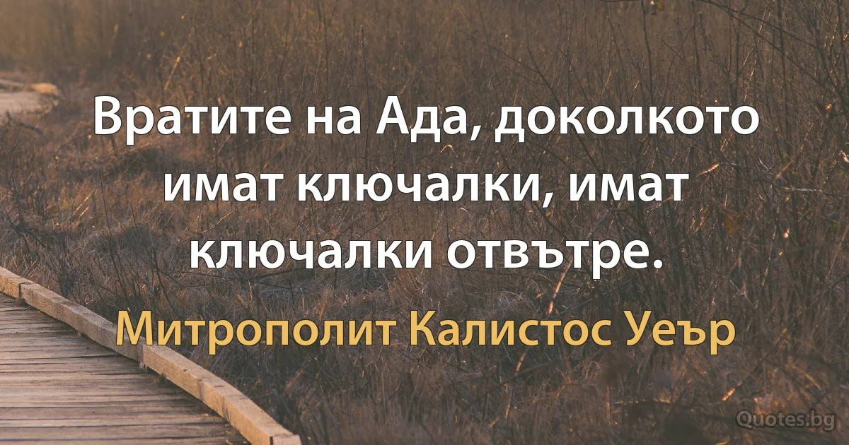 Вратите на Ада, доколкото имат ключалки, имат ключалки отвътре. (Митрополит Калистос Уеър)