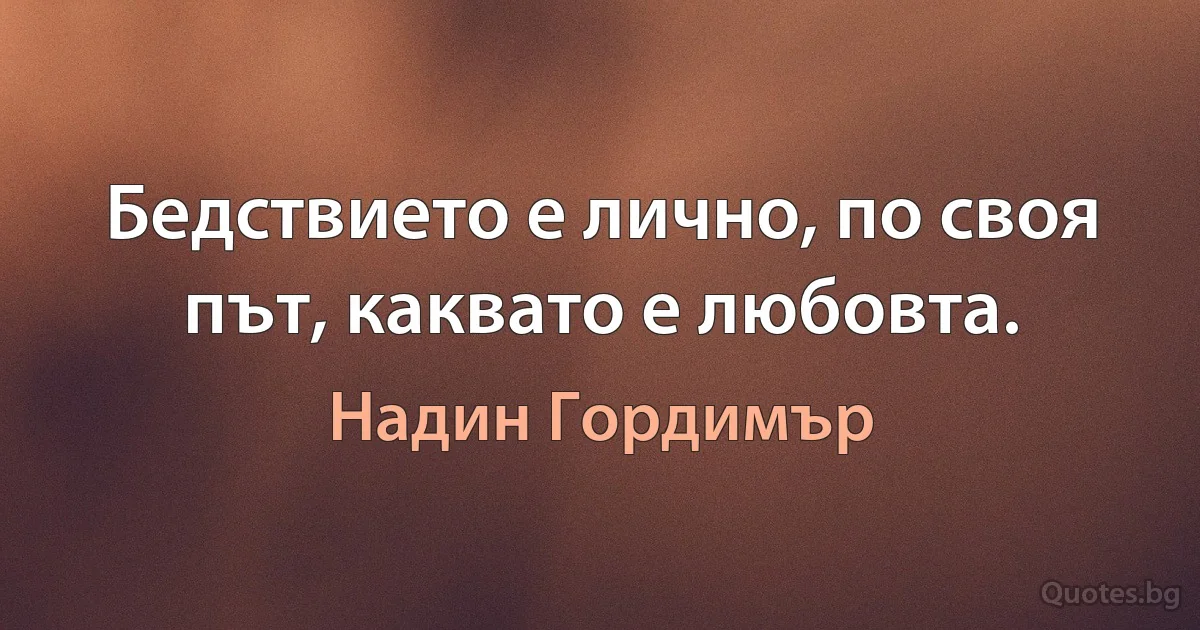 Бедствието е лично, по своя път, каквато е любовта. (Надин Гордимър)