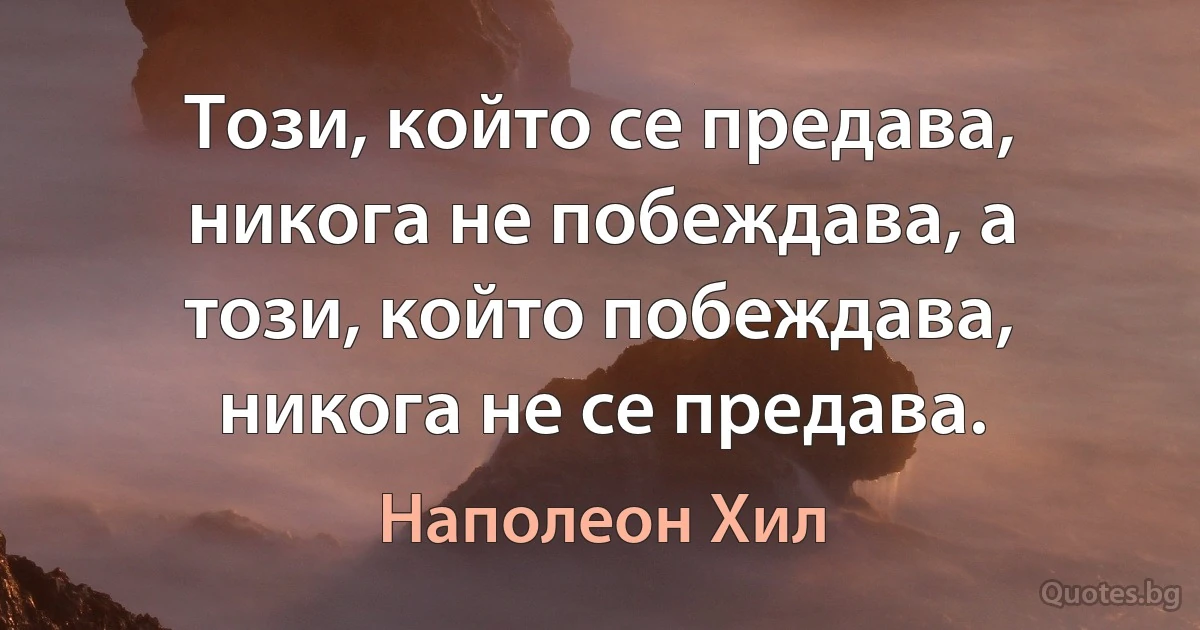 Този, който се предава, никога не побеждава, а този, който побеждава, никога не се предава. (Наполеон Хил)