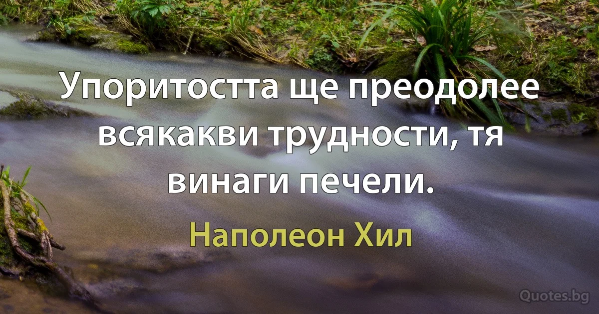 Упоритостта ще преодолее всякакви трудности, тя винаги печели. (Наполеон Хил)