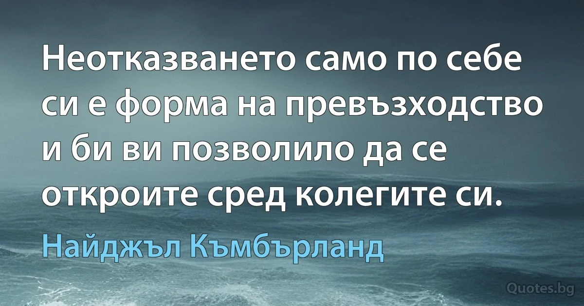 Неотказването само по себе си е форма на превъзходство и би ви позволило да се откроите сред колегите си. (Найджъл Къмбърланд)