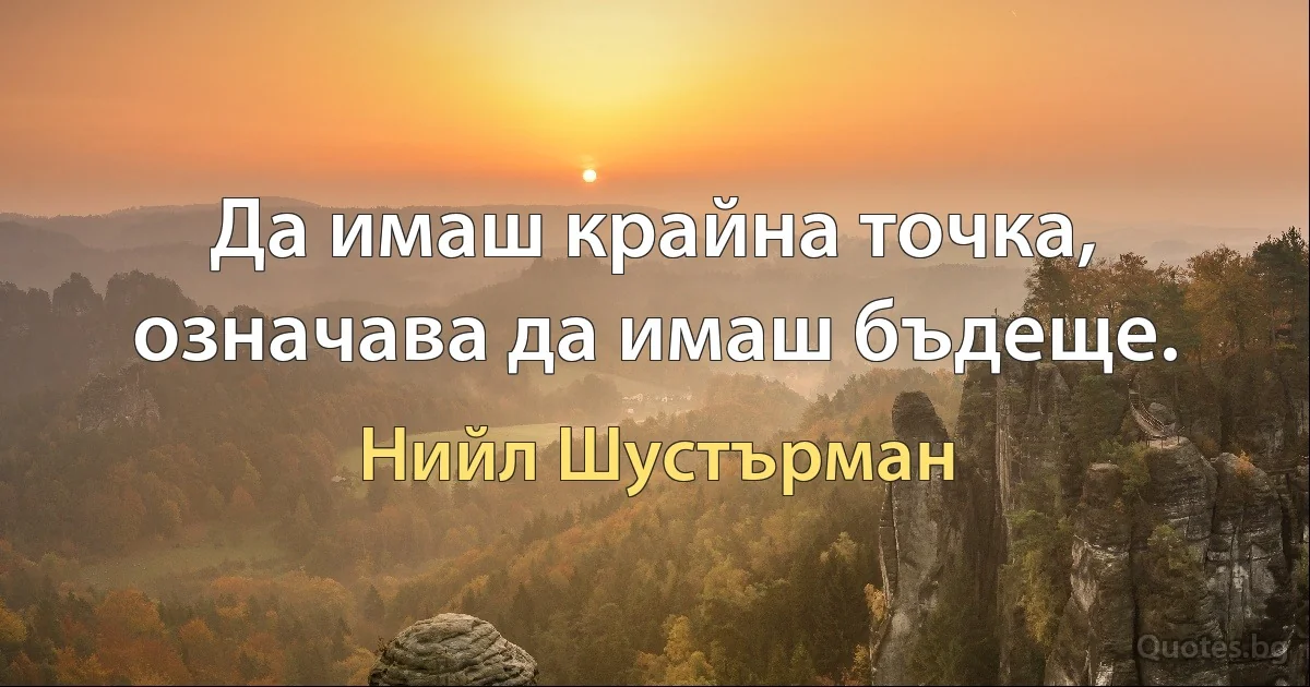 Да имаш крайна точка, означава да имаш бъдеще. (Нийл Шустърман)