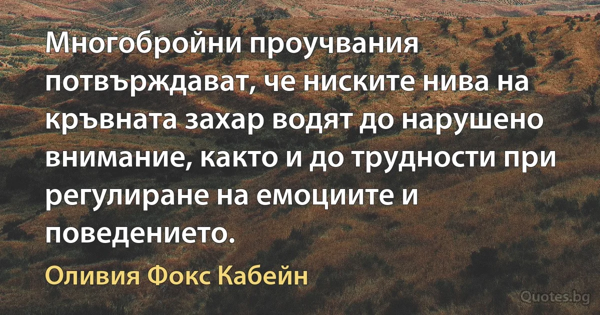 Многобройни проучвания потвърждават, че ниските нива на кръвната захар водят до нарушено внимание, както и до трудности при регулиране на емоциите и поведението. (Оливия Фокс Кабейн)