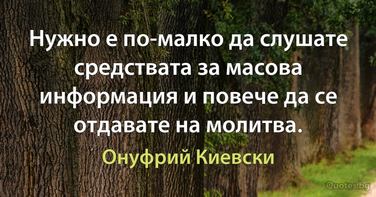 Нужно е по-малко да слушате средствата за масова информация и повече да се отдавате на молитва. (Онуфрий Киевски)