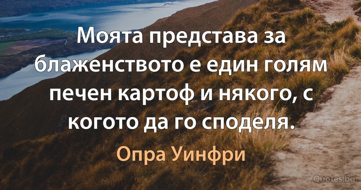 Моята представа за блаженството е един голям печен картоф и някого, с когото да го споделя. (Опра Уинфри)