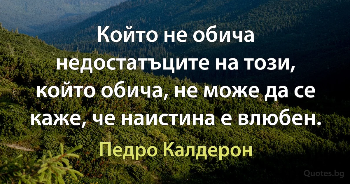 Който не обича недостатъците на този, който обича, не може да се каже, че наистина е влюбен. (Педро Калдерон)