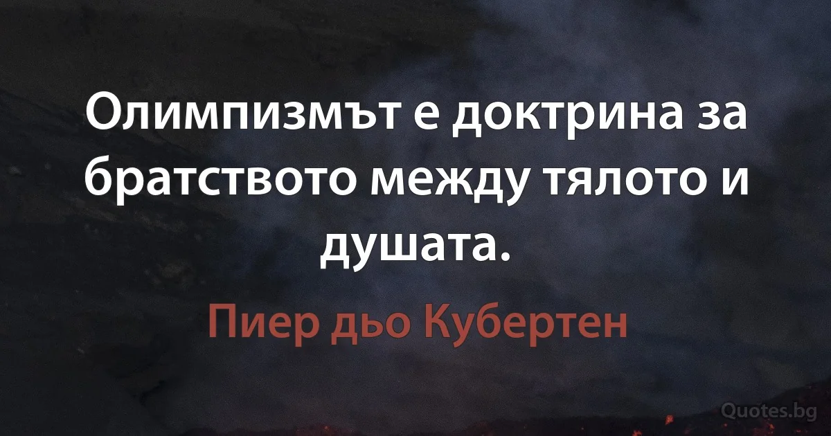 Олимпизмът е доктрина за братството между тялото и душата. (Пиер дьо Кубертен)