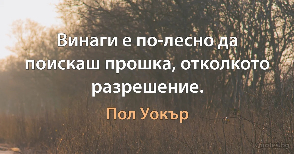 Винаги е по-лесно да поискаш прошка, отколкото разрешение. (Пол Уокър)