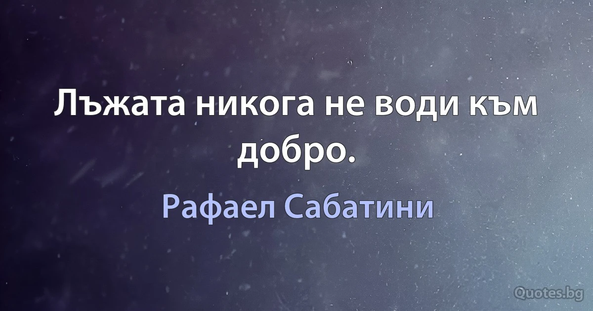 Лъжата никога не води към добро. (Рафаел Сабатини)