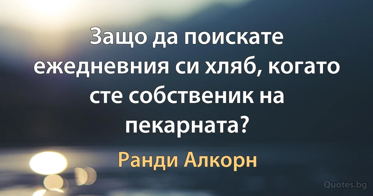 Защо да поискате ежедневния си хляб, когато сте собственик на пекарната? (Ранди Алкорн)