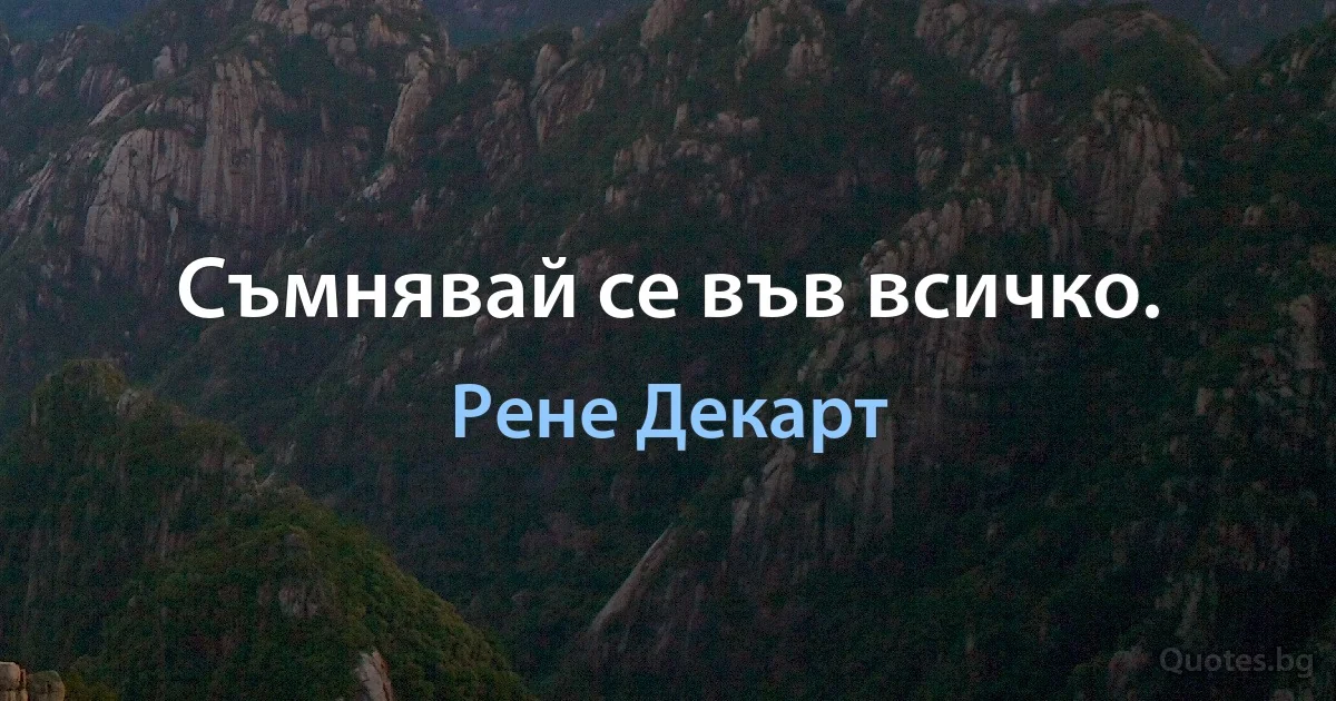 Съмнявай се във всичко. (Рене Декарт)