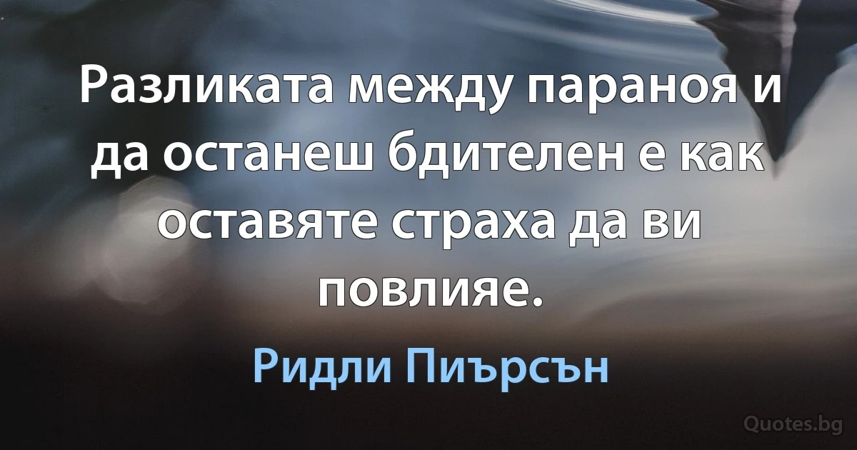 Разликата между параноя и да останеш бдителен е как оставяте страха да ви повлияе. (Ридли Пиърсън)