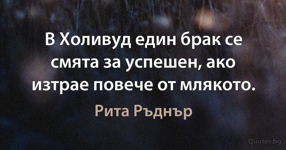 В Холивуд един брак се смята за успешен, ако изтрае повече от млякото. (Рита Ръднър)