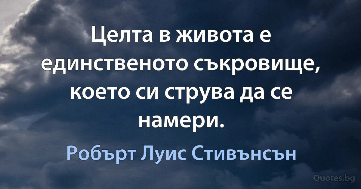 Целта в живота е единственото съкровище, което си струва да се намери. (Робърт Луис Стивънсън)