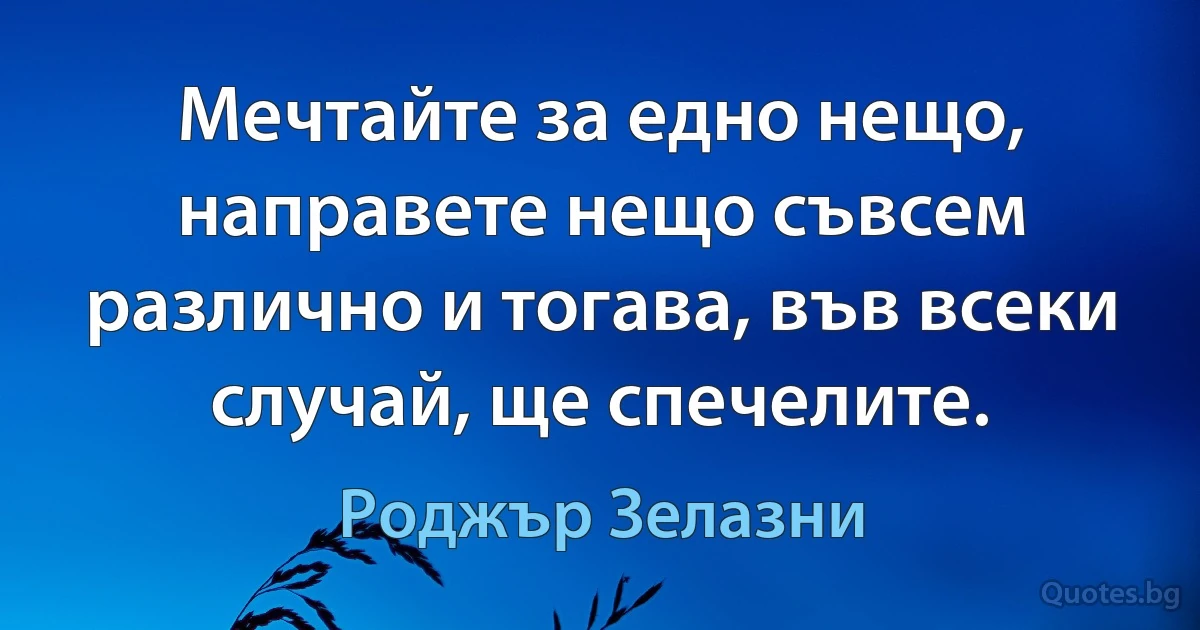 Мечтайте за едно нещо, направете нещо съвсем различно и тогава, във всеки случай, ще спечелите. (Роджър Зелазни)