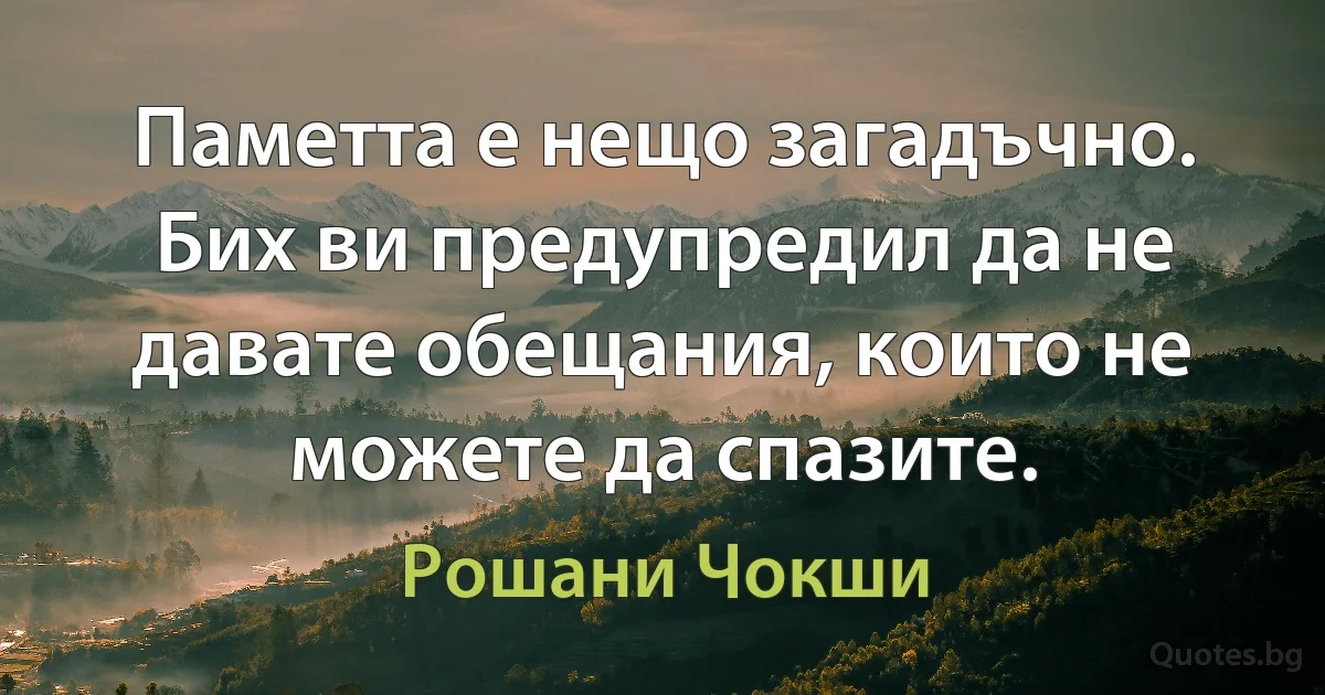 Паметта е нещо загадъчно. Бих ви предупредил да не давате обещания, които не можете да спазите. (Рошани Чокши)