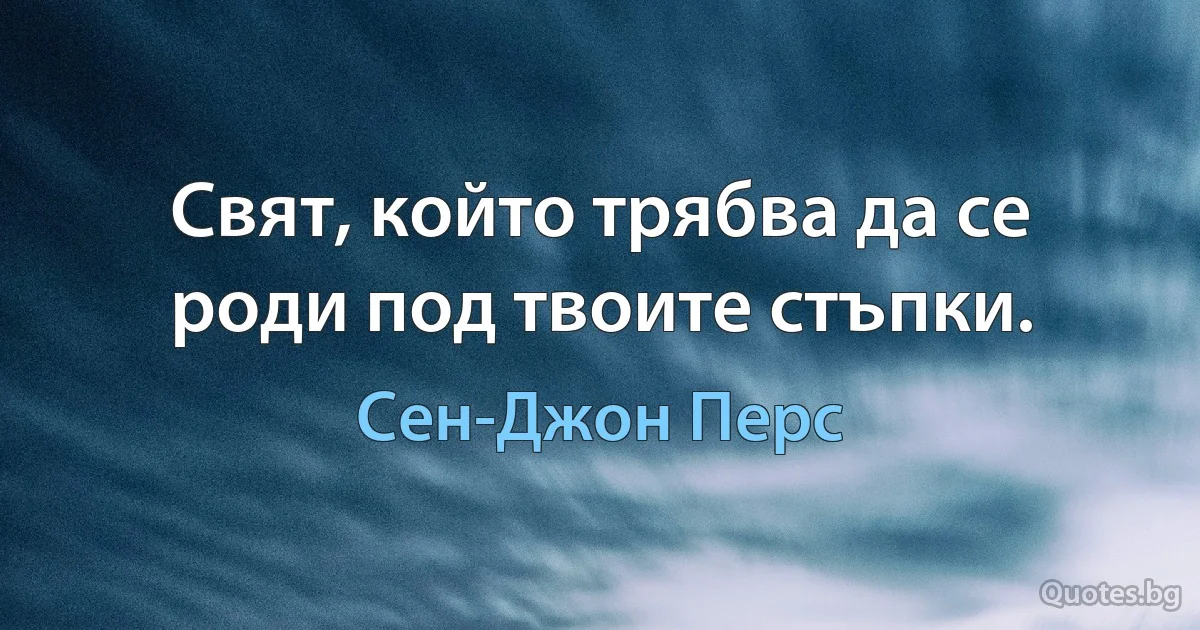 Свят, който трябва да се роди под твоите стъпки. (Сен-Джон Перс)