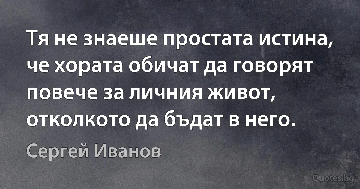 Тя не знаеше простата истина, че хората обичат да говорят повече за личния живот, отколкото да бъдат в него. (Сергей Иванов)