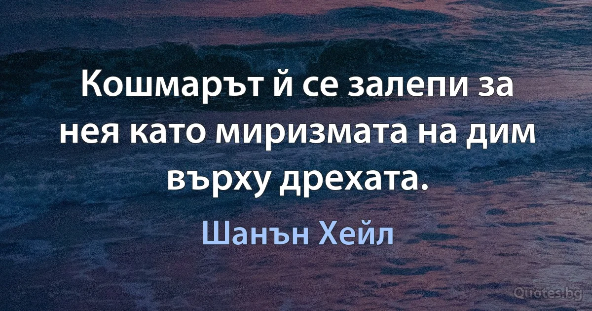 Кошмарът й се залепи за нея като миризмата на дим върху дрехата. (Шанън Хейл)