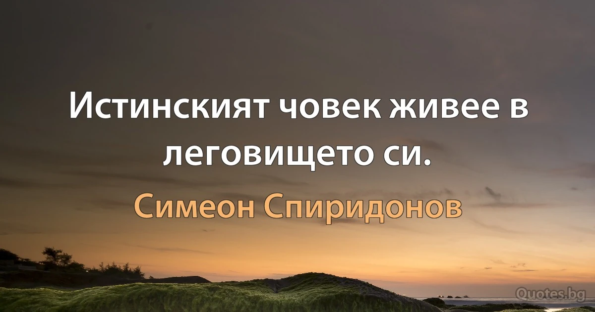 Истинският човек живее в леговището си. (Симеон Спиридонов)