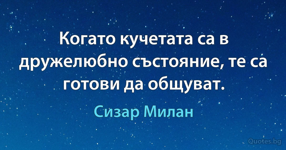 Когато кучетата са в дружелюбно състояние, те са готови да общуват. (Сизар Милан)