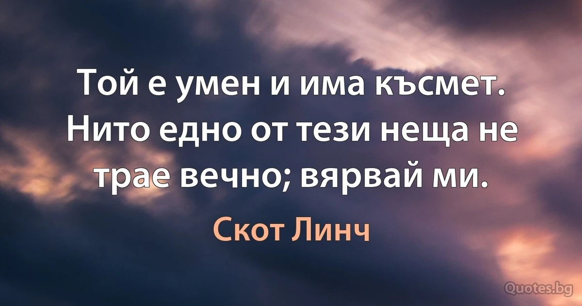 Той е умен и има късмет. Нито едно от тези неща не трае вечно; вярвай ми. (Скот Линч)