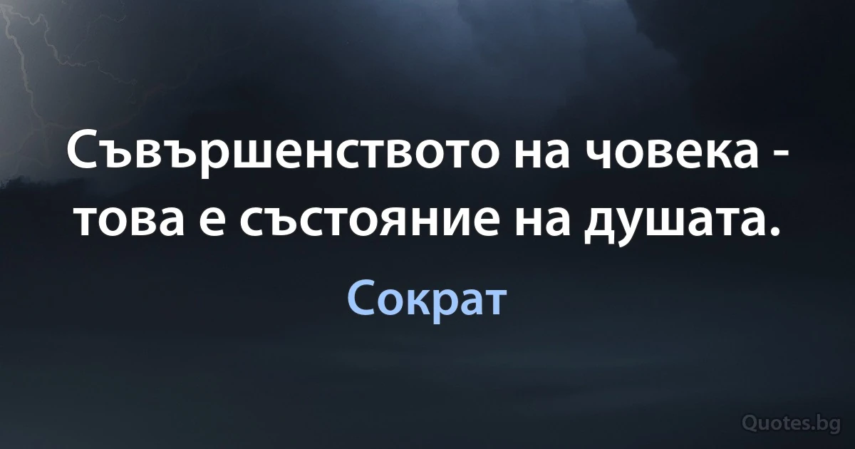 Съвършенството на човека - това е състояние на душата. (Сократ)