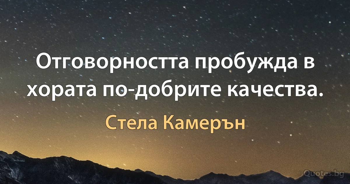 Отговорността пробужда в хората по-добрите качества. (Стела Камерън)