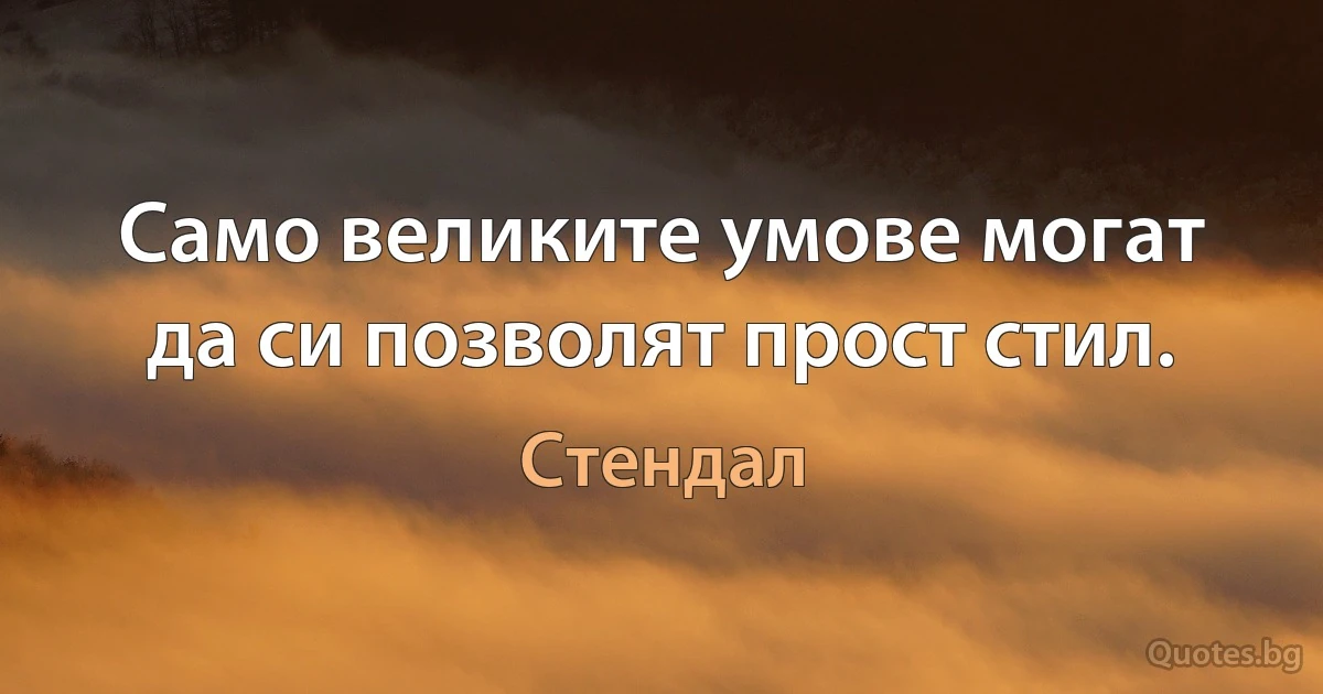 Само великите умове могат да си позволят прост стил. (Стендал)