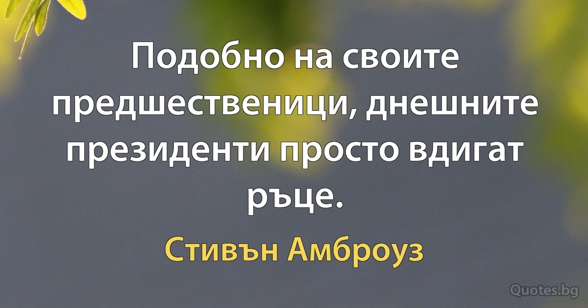 Подобно на своите предшественици, днешните президенти просто вдигат ръце. (Стивън Амброуз)