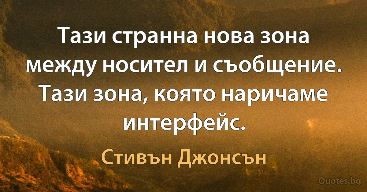 Тази странна нова зона между носител и съобщение. Тази зона, която наричаме интерфейс. (Стивън Джонсън)