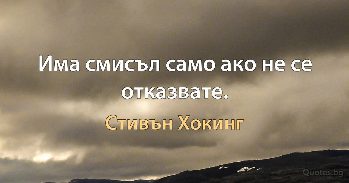 Има смисъл само ако не се отказвате. (Стивън Хокинг)