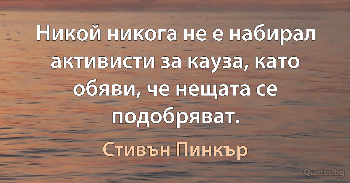 Никой никога не е набирал активисти за кауза, като обяви, че нещата се подобряват. (Стивън Пинкър)