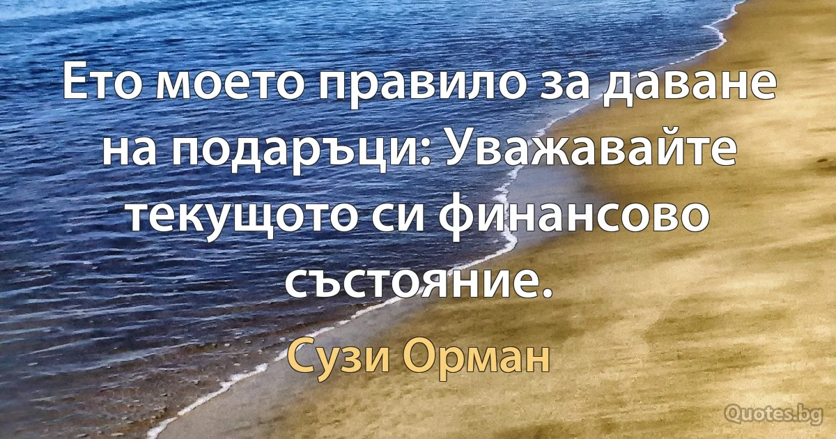 Ето моето правило за даване на подаръци: Уважавайте текущото си финансово състояние. (Сузи Орман)