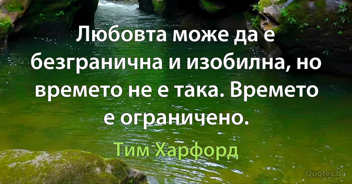 Любовта може да е безгранична и изобилна, но времето не е така. Времето е ограничено. (Тим Харфорд)