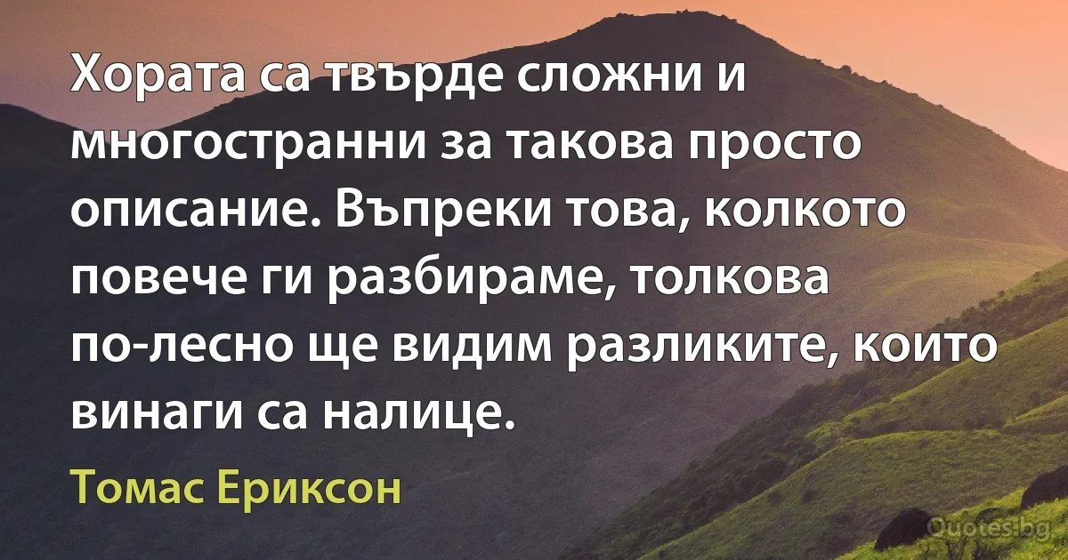 Хората са твърде сложни и многостранни за такова просто описание. Въпреки това, колкото повече ги разбираме, толкова по-лесно ще видим разликите, които винаги са налице. (Томас Ериксон)