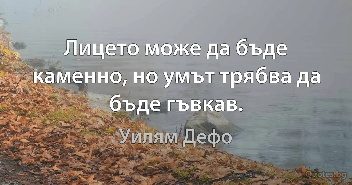 Лицето може да бъде каменно, но умът трябва да бъде гъвкав. (Уилям Дефо)