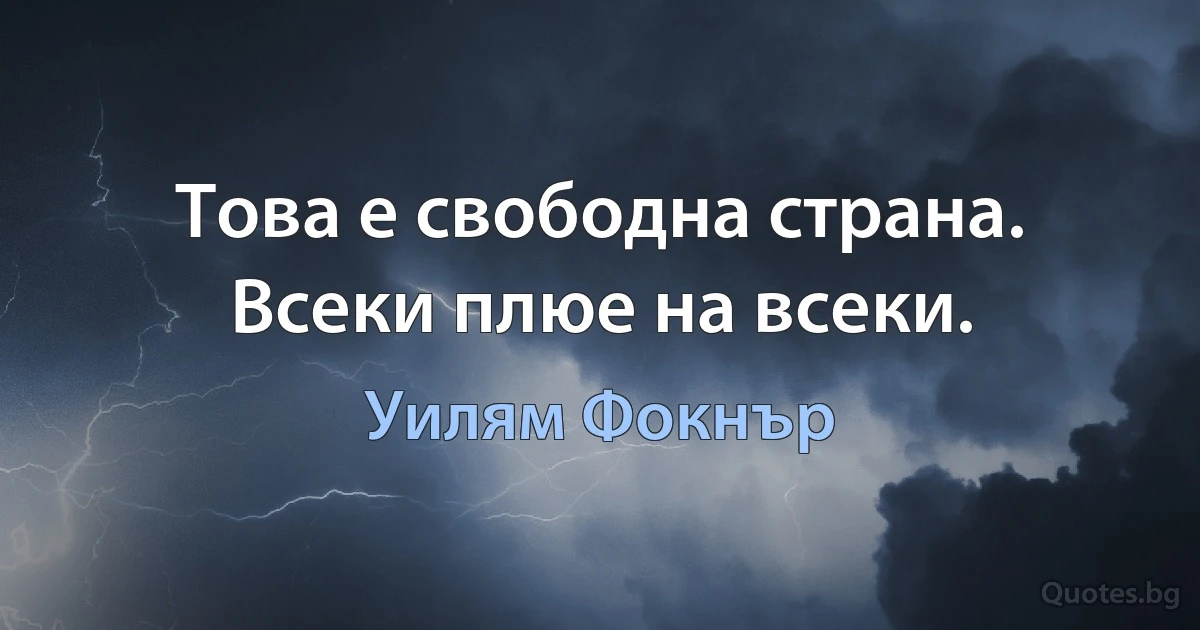 Това е свободна страна. Всеки плюе на всеки. (Уилям Фокнър)