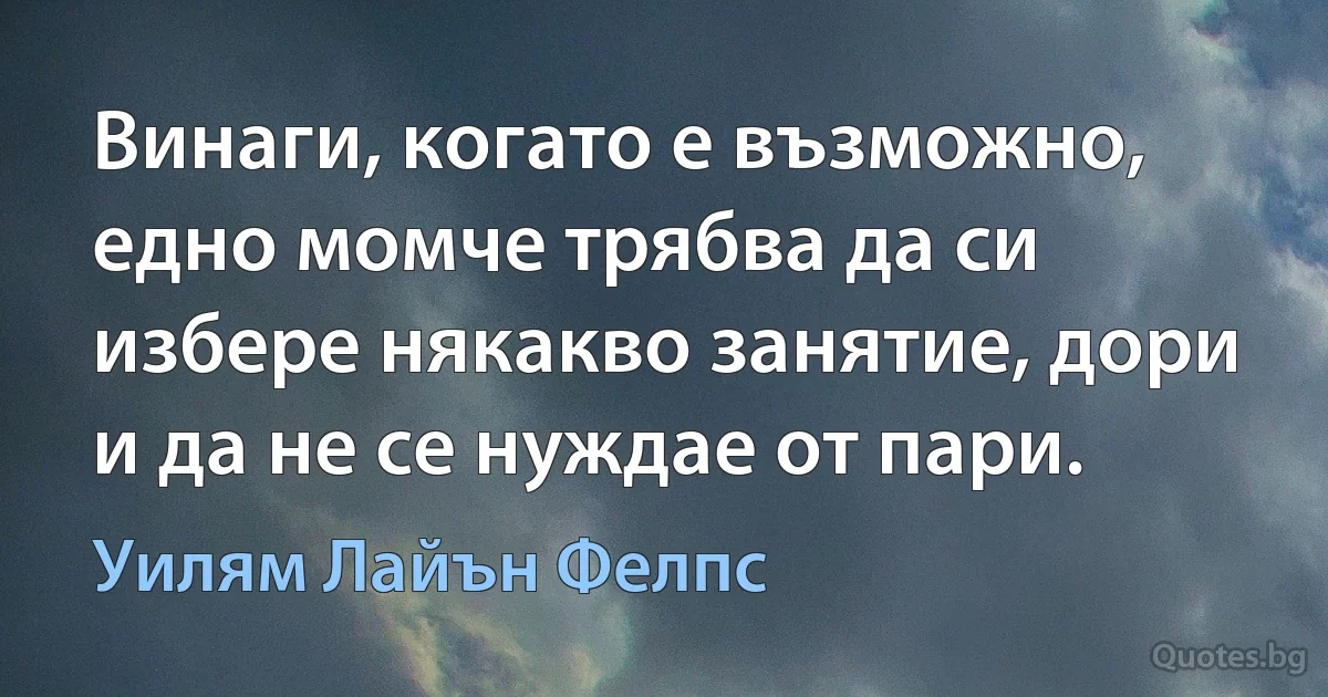 Винаги, когато е възможно, едно момче трябва да си избере някакво занятие, дори и да не се нуждае от пари. (Уилям Лайън Фелпс)