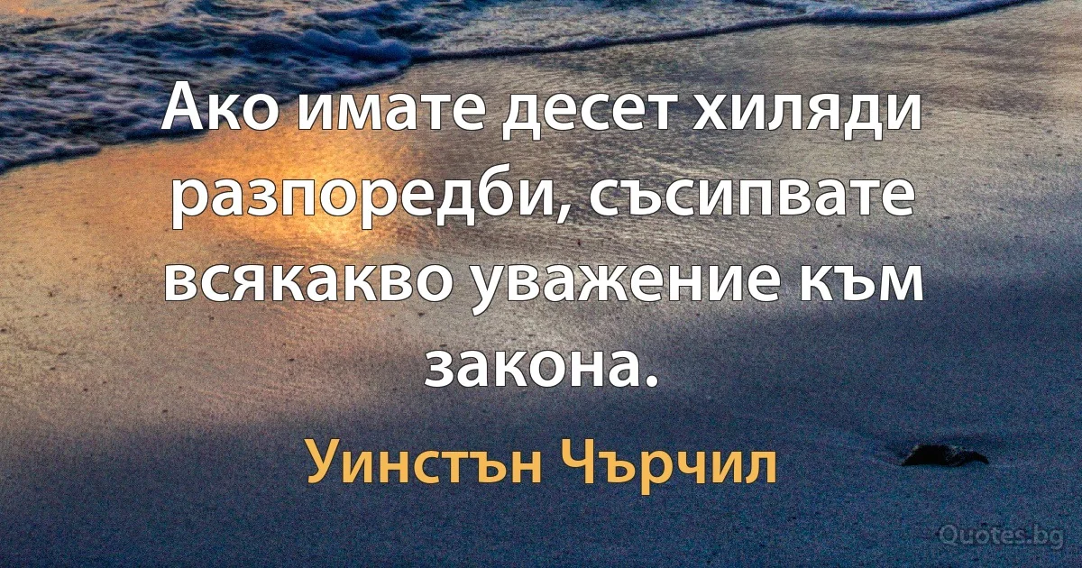 Ако имате десет хиляди разпоредби, съсипвате всякакво уважение към закона. (Уинстън Чърчил)