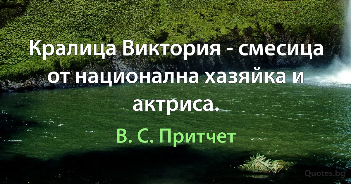 Кралица Виктория - смесица от национална хазяйка и актриса. (В. С. Притчет)