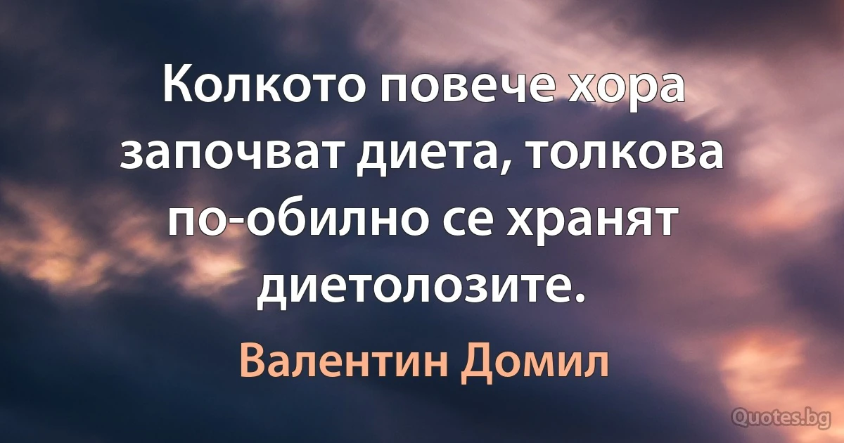 Колкото повече хора започват диета, толкова по-обилно се хранят диетолозите. (Валентин Домил)