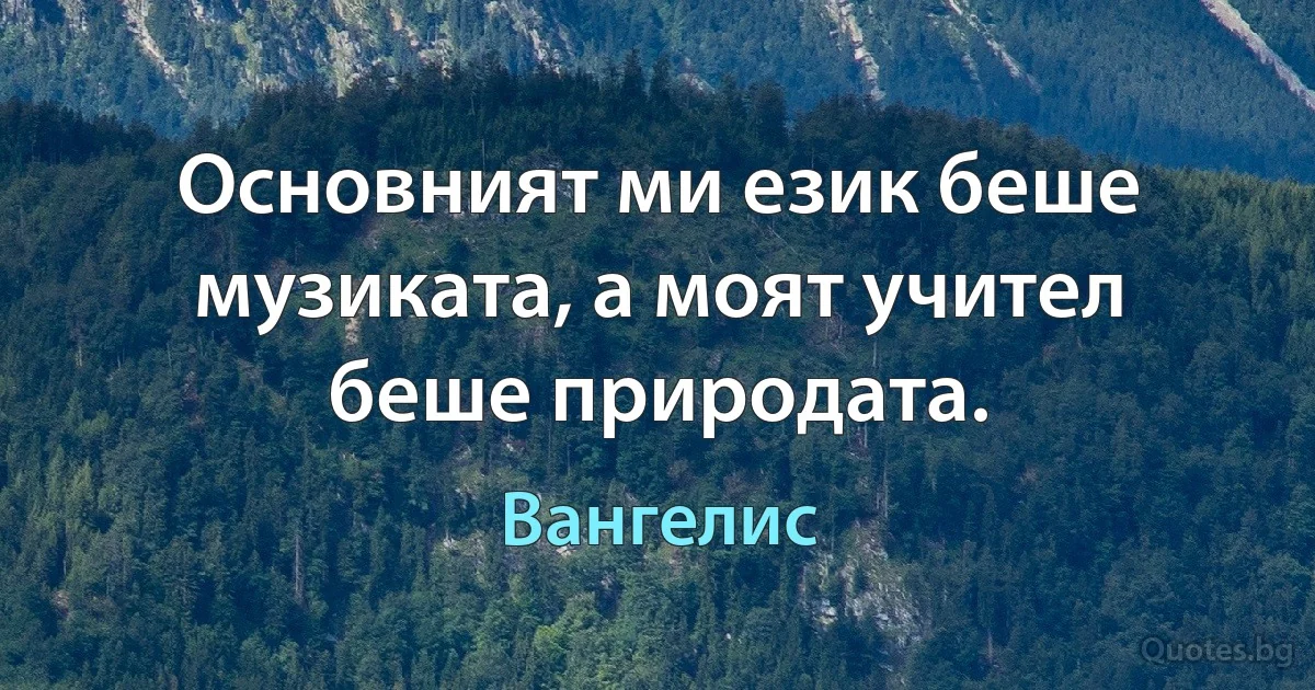 Основният ми език беше музиката, а моят учител беше природата. (Вангелис)